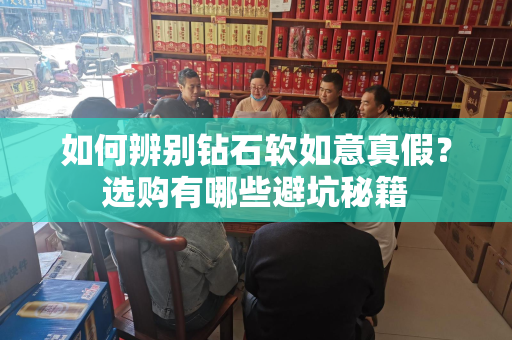 如何辨别钻石软如意真假？选购有哪些避坑秘籍
